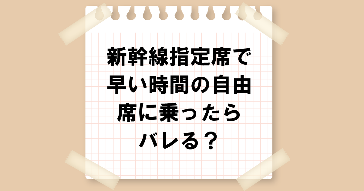 新幹線指定席の切符で早い時間の自由席に乗ったらバレる？変更方法も解説