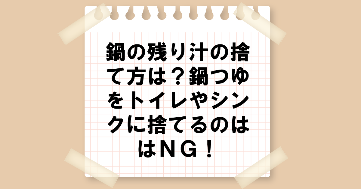 鍋の残り汁捨て方は？鍋つゆをシンクやトイレに捨てるのはNG！