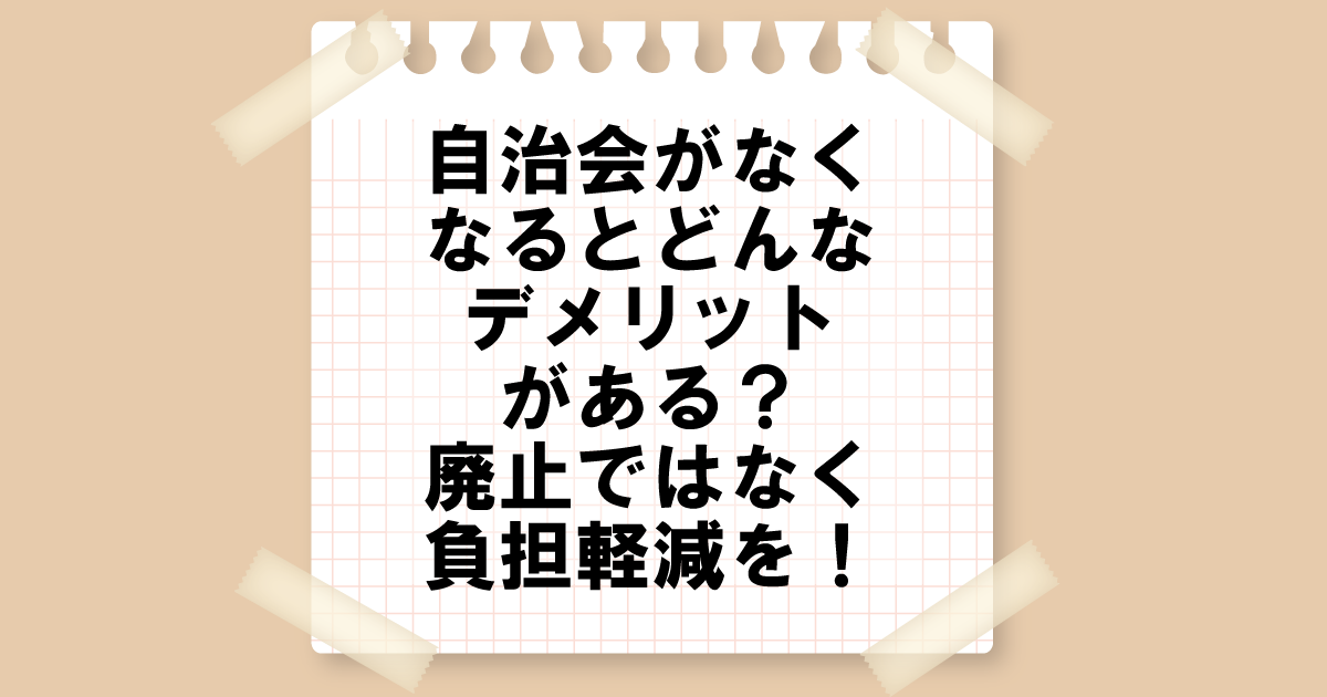 自治会がなくなるとどんなデメリットがある？廃止ではなく負担軽減を！