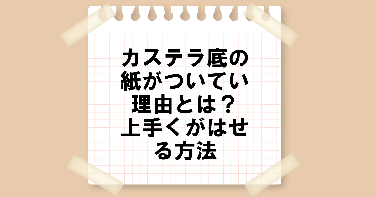 カステラ底の紙がついてる理由とは？底の紙を簡単にはがす方法も解説