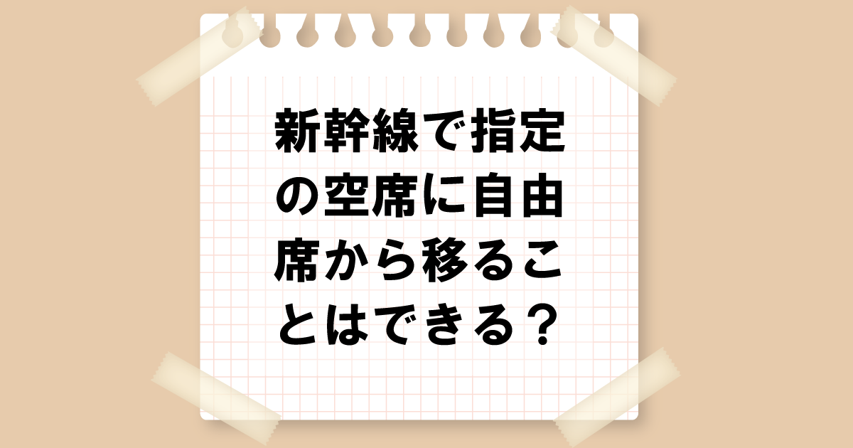 新幹線で指定の空席に自由席から移ることはできる？