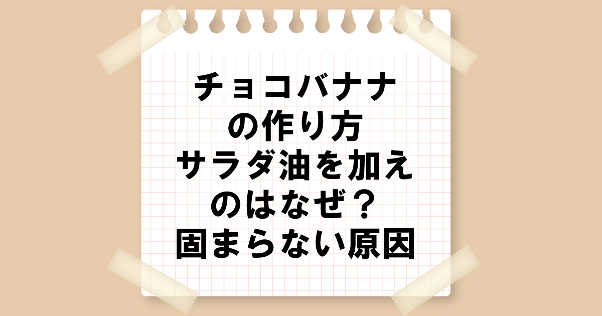 チョコバナナにサラダ油を加えるのはなぜ？コーティングが固まらない原因は？