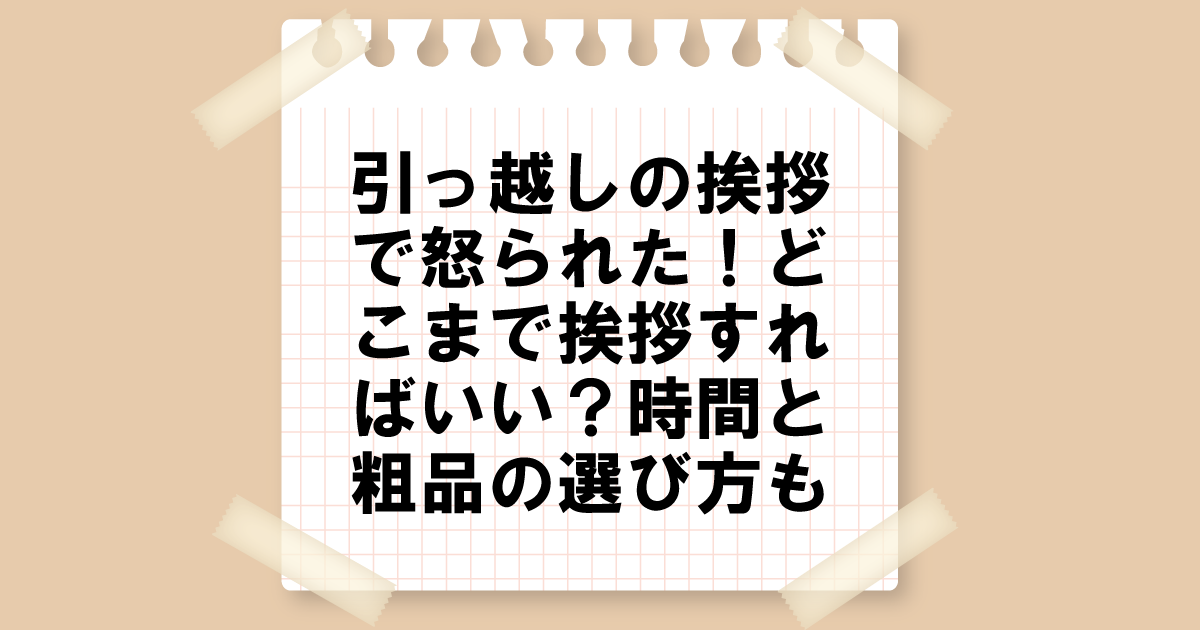 引っ越しの挨拶で怒られた！どこまで挨拶すればいい？時間と粗品の選び方も