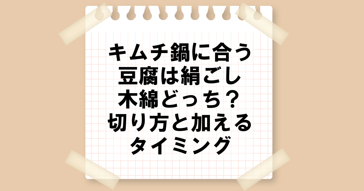 キムチ鍋に合う豆腐は絹ごし木綿どっち？切り方と加えるタイミング