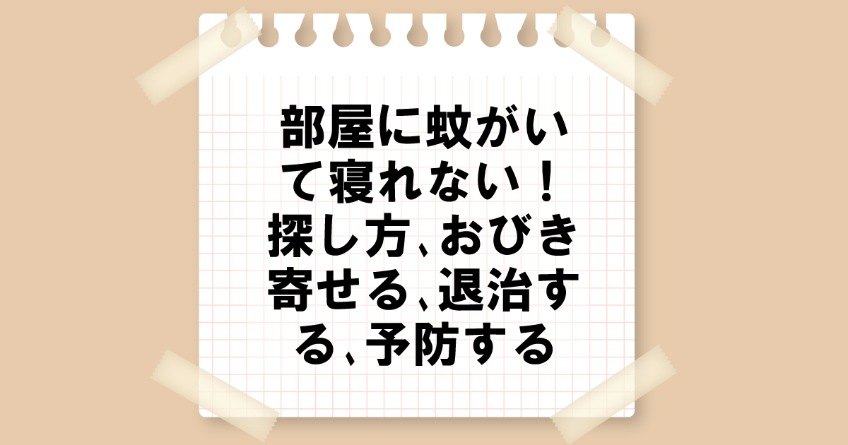 部屋に蚊がいて寝れない！探し方、おびき寄せる、退治する、予防する