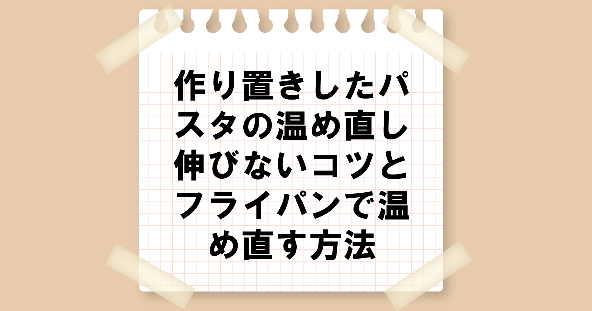 作り置きしたパスタを温め直し｜伸びないコツとフライパンで温め直す方法