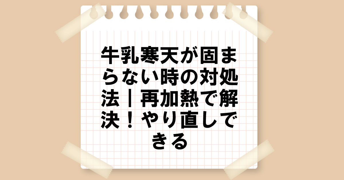 牛乳寒天が固まらない時の対処法｜再加熱で解決！やり直しできる