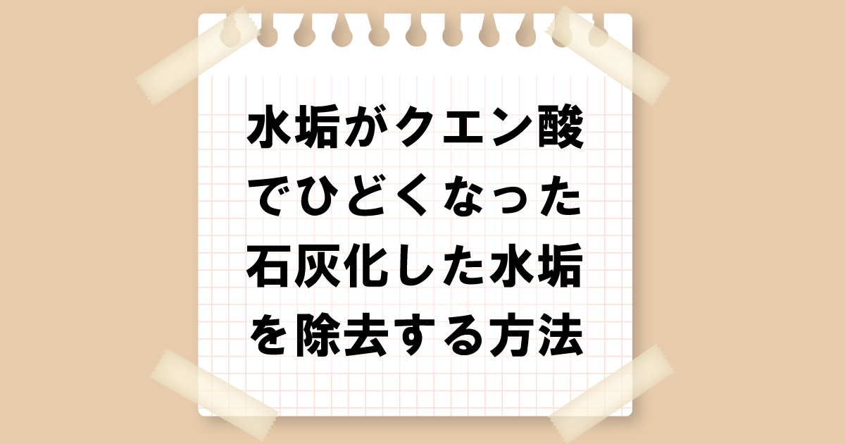 水垢がクエン酸でひどくなった！石灰化した水垢を除去する方法