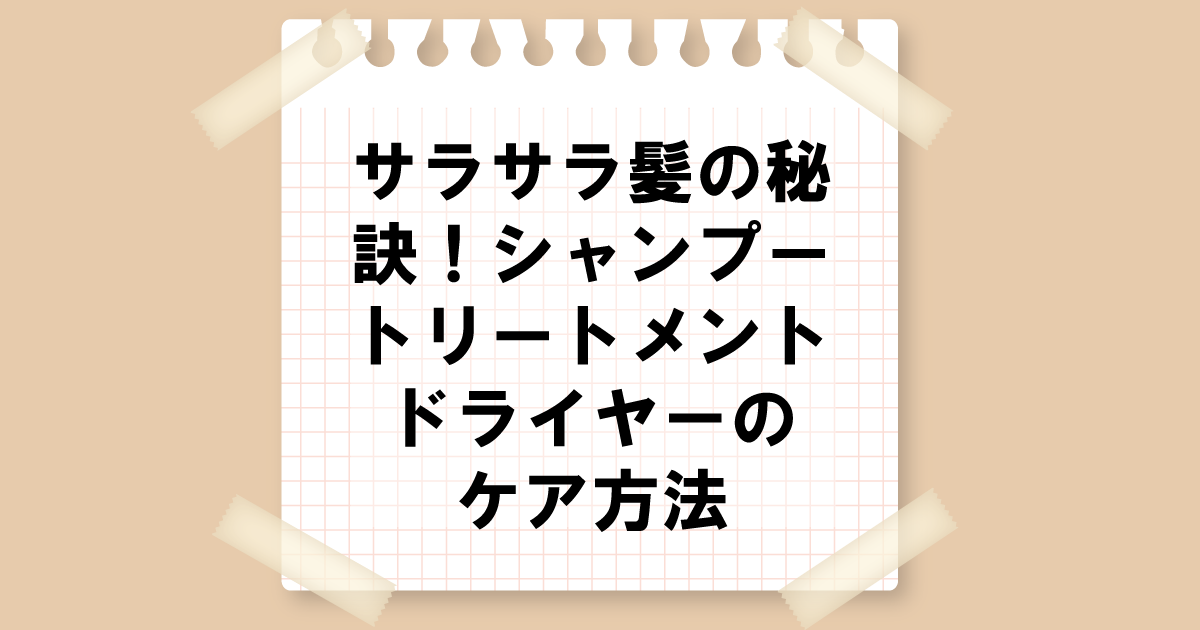 サラサラ髪の秘訣！シャンプー、トリートメント、ドライヤーのケア方法