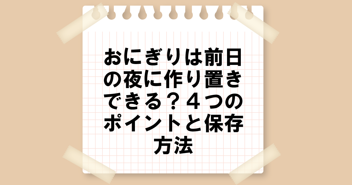 おにぎりを前日の夜に作り置きしても大丈夫？4つのポイントと保存方法