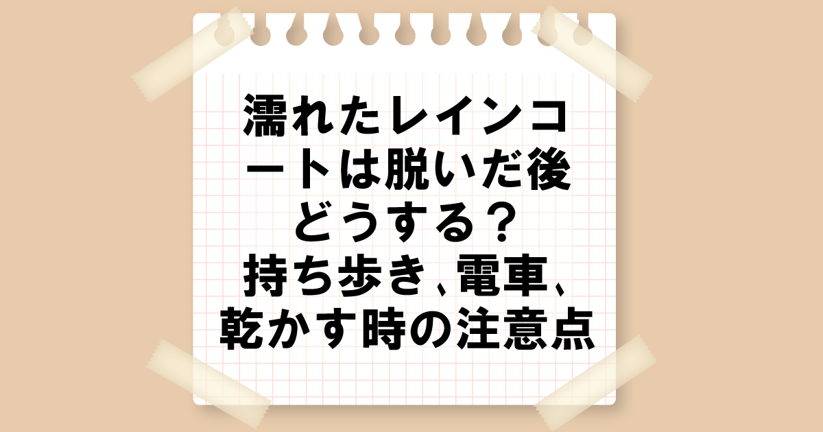 濡れたレインコートは脱いだ後どうする？持ち歩き、電車、乾かす時の注意点