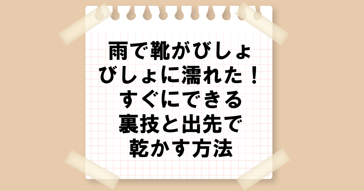 雨で靴がびしょびしょに濡れた！すぐにできる裏技と出先で乾かす方法