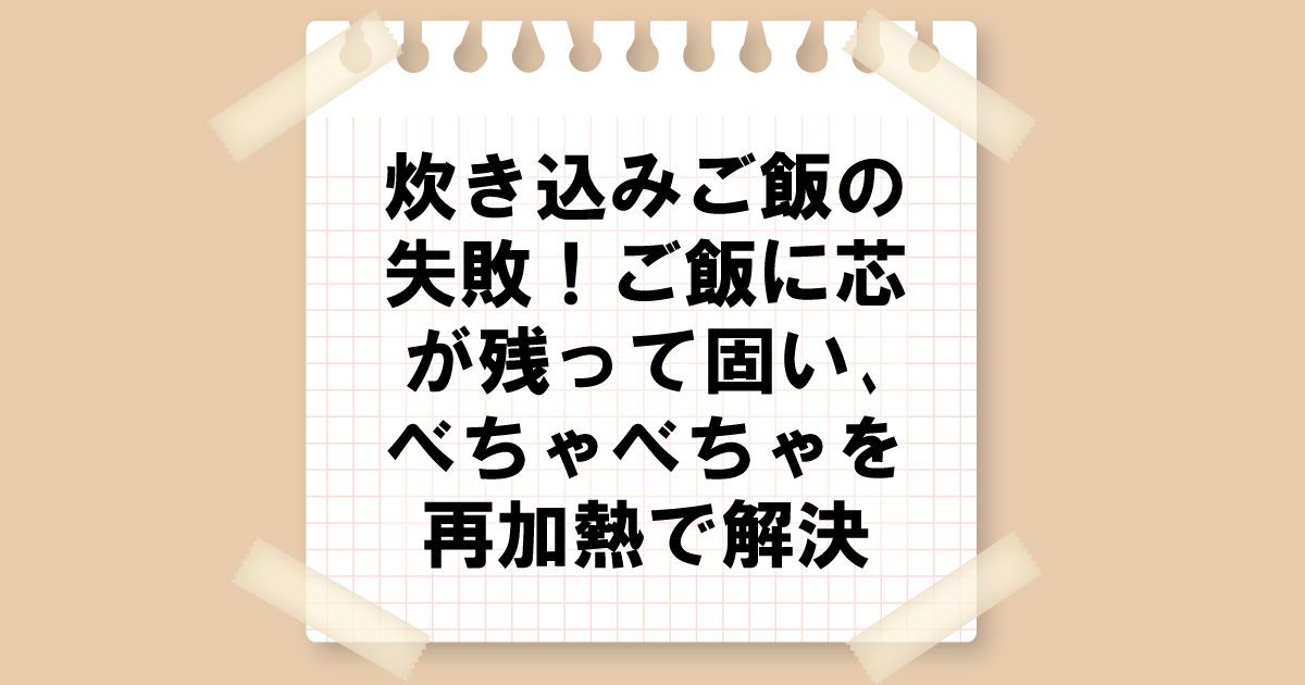 炊き込みご飯の失敗！ご飯に芯が残って固い、べちゃべちゃを再加熱で解決