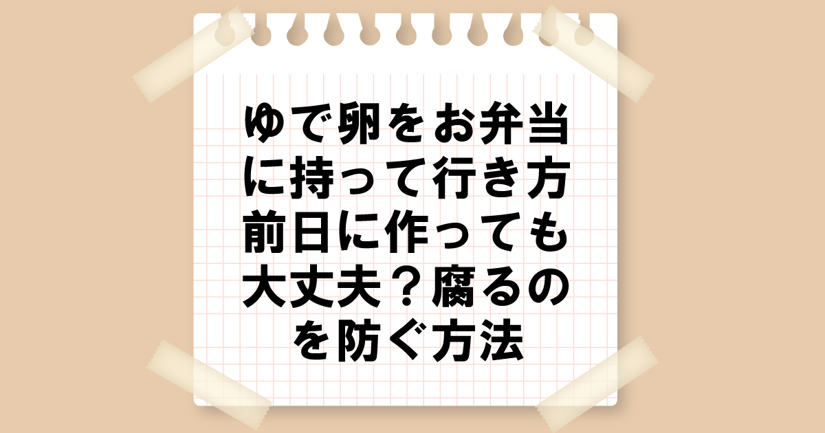 ゆで卵をお弁当に持って行き方！前日に作っても大丈夫？腐るのを防ぐ方法