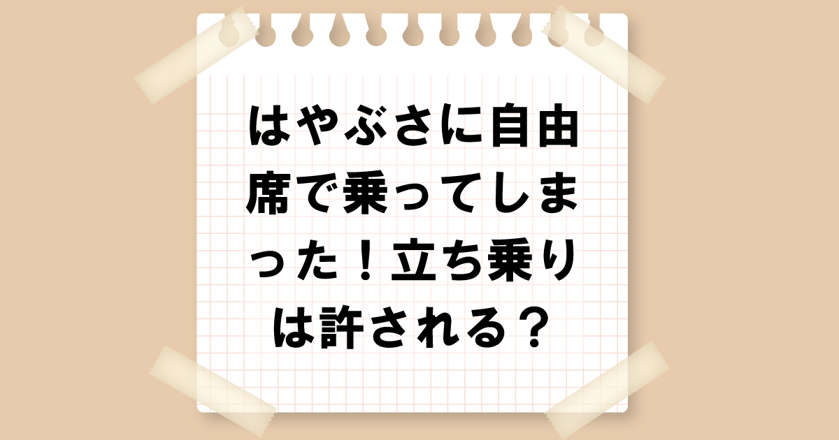 はやぶさに自由席で乗ってしまった！立ち乗りは許される？