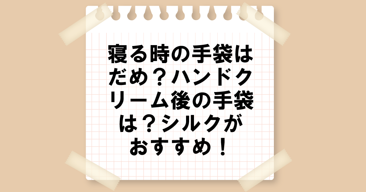 寝る時の手袋はだめ？ハンドクリームの後に手袋は？シルクがおすすめ！