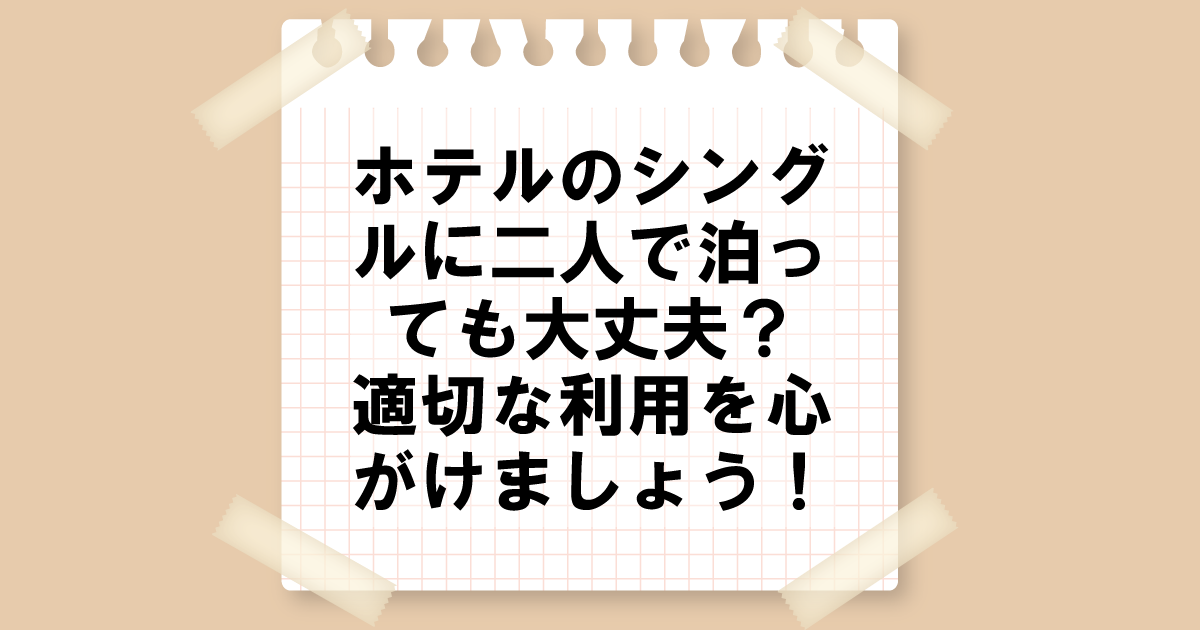 ホテルのシングルに二人泊っても大丈夫？適切な利用を心がけましょう