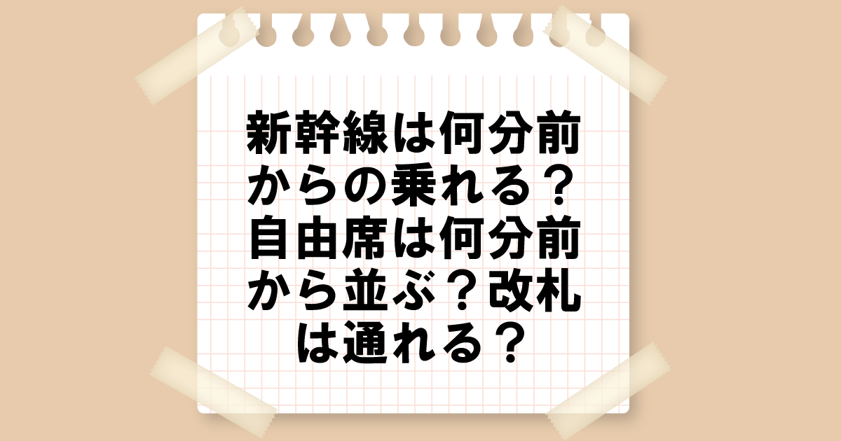 新幹線は何分前から乗れる？自由席は何分前から並ぶ？改札は通れる？