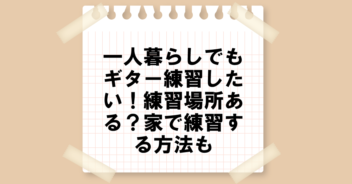 一人暮らしでもギター練習したい！練習場所ある？家で練習できる方法も