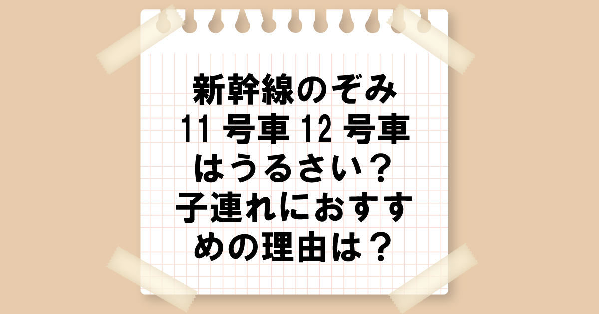 新幹線のぞみ11号車12号車はうるさい？子連れにおすすめの理由は？