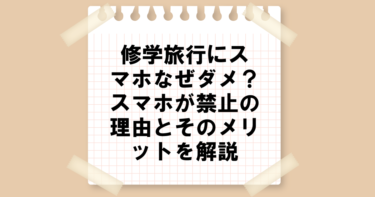 修学旅行にスマホなぜダメ？スマホが禁止の理由とそのメリットを解説