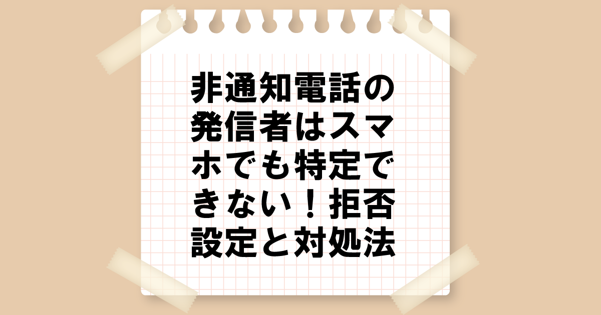 非通知電話の発信者はスマホでも特定できない！拒否設定と対処法