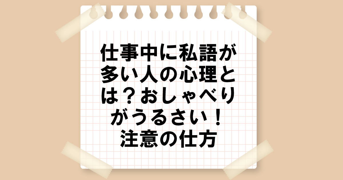 仕事中に私語が多い人の心理とは？おしゃべりがうるさい！注意の仕方