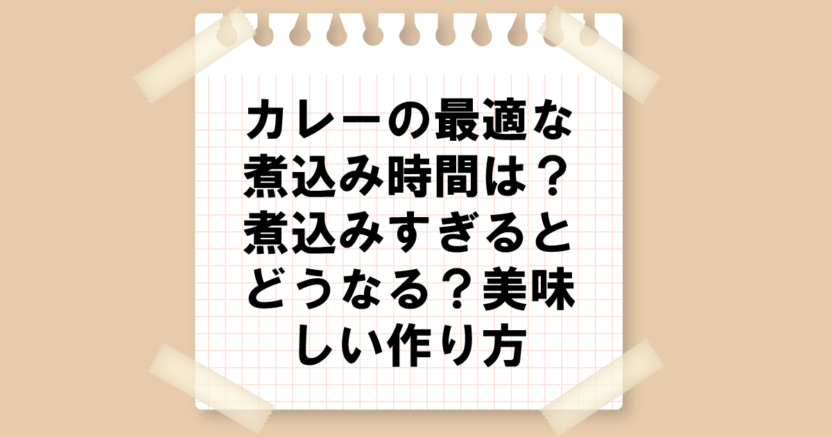 カレーの最適な煮込み時間は？煮込みすぎるとどうなる？美味しい作り方