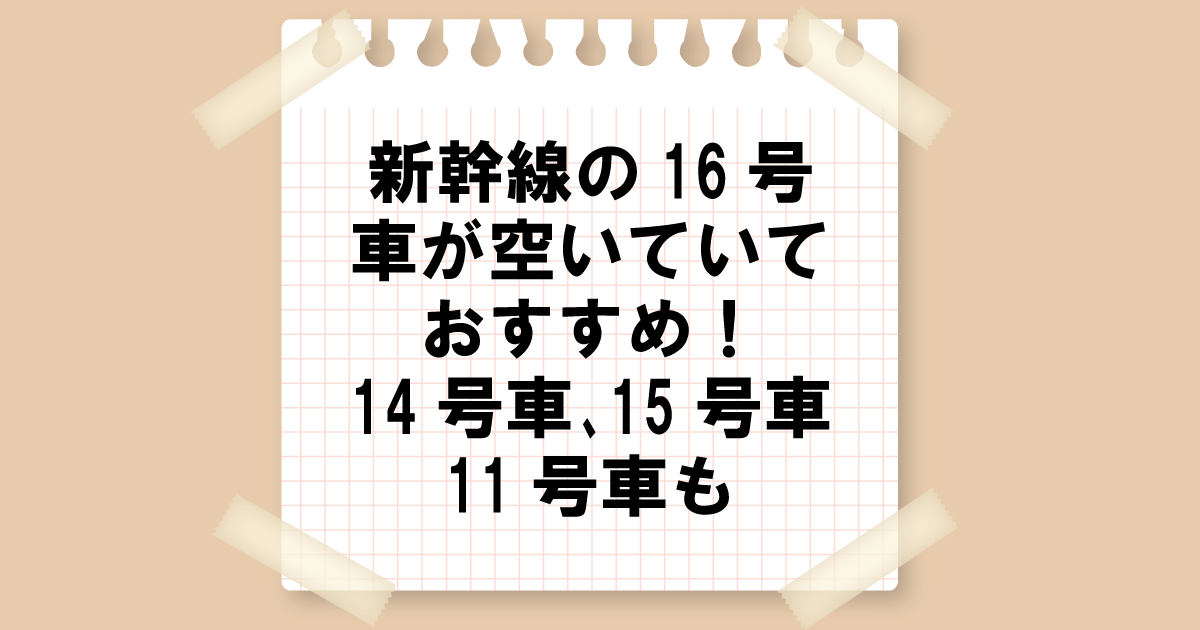 新幹線16号車が空いていておすすめ！14号車､15号車や11号車も