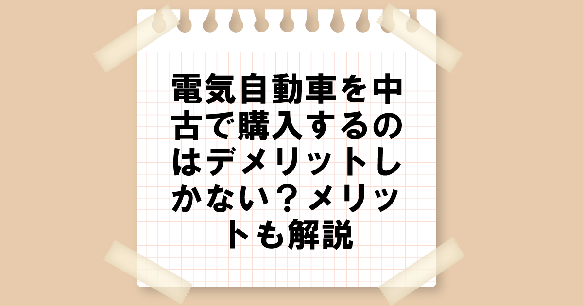 電気自動車を中古で購入するのはデメリットしかない？メリットも解説