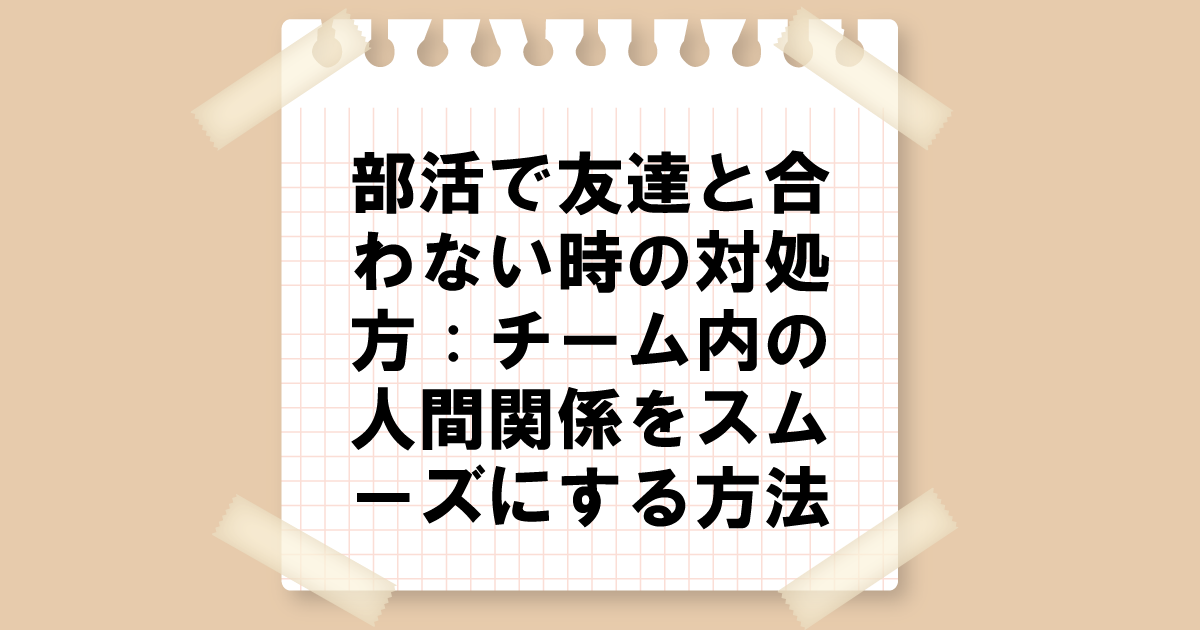 部活で友達と合わない時の対処法：チーム内の人間関係をスムーズにする方法