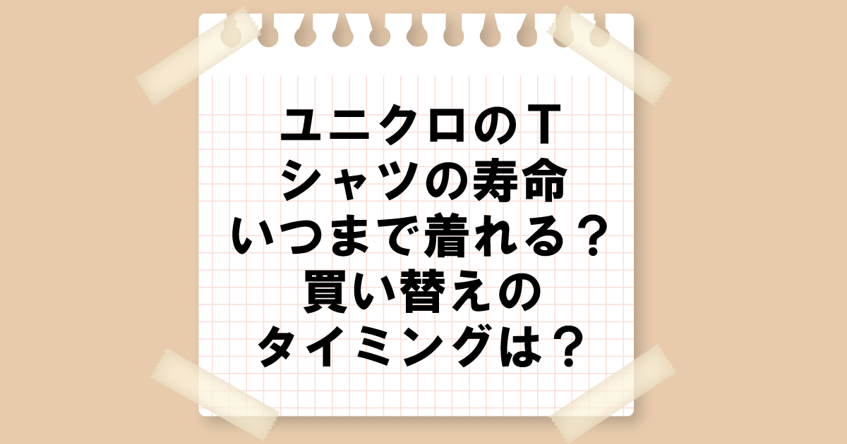 ユニクロTシャツの寿命｜いつまで着れる？買い替えのタイミングは？