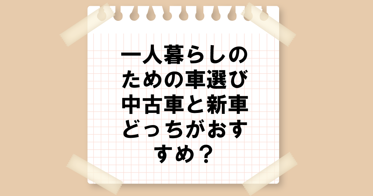 一人暮らしのための車選び：中古車と新車どっちがおすすめ？