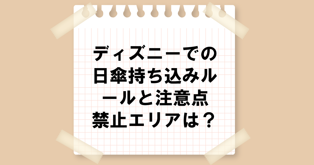 ディズニーでの日傘持ち込みルールと注意点｜禁止エリアは？