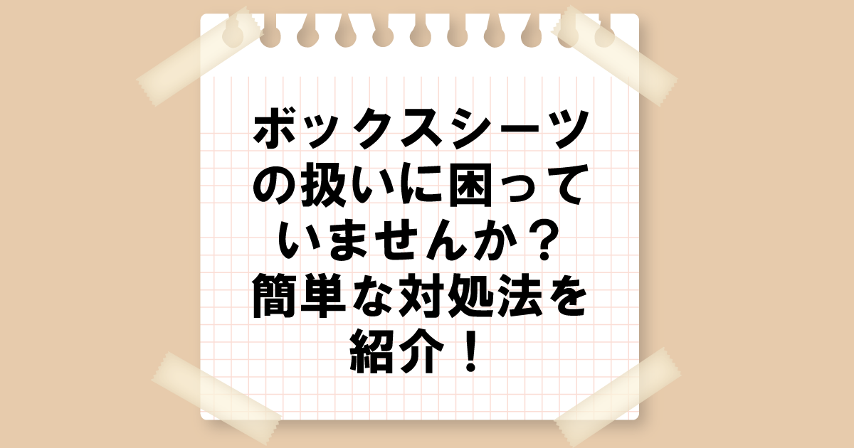 ボックスシーツの扱いに困っていませんか？簡単な対処法を紹介！