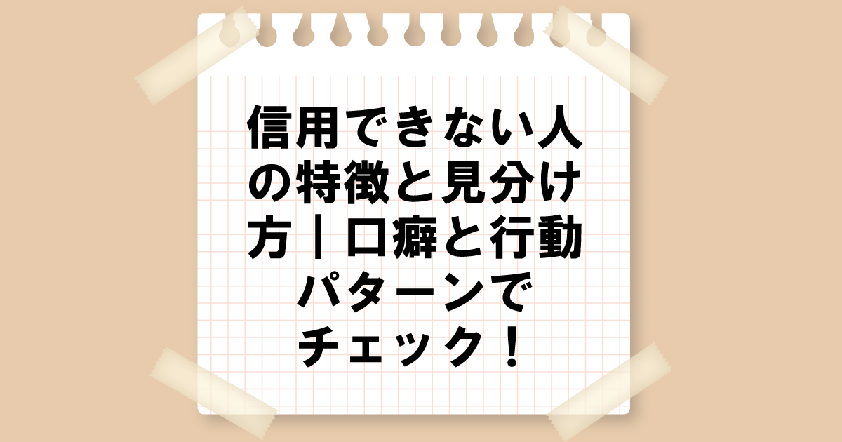 信用できない人の特徴と見分け方｜口癖と行動パターンでチェック！