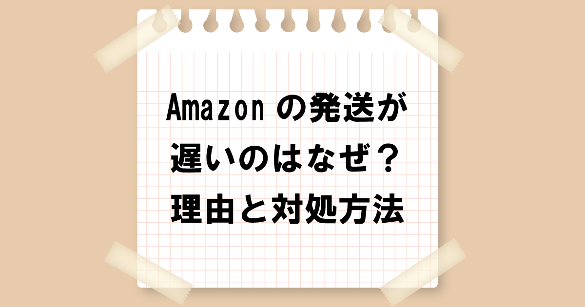 Amazonの配送が遅いのはなぜ？理由と対処方法