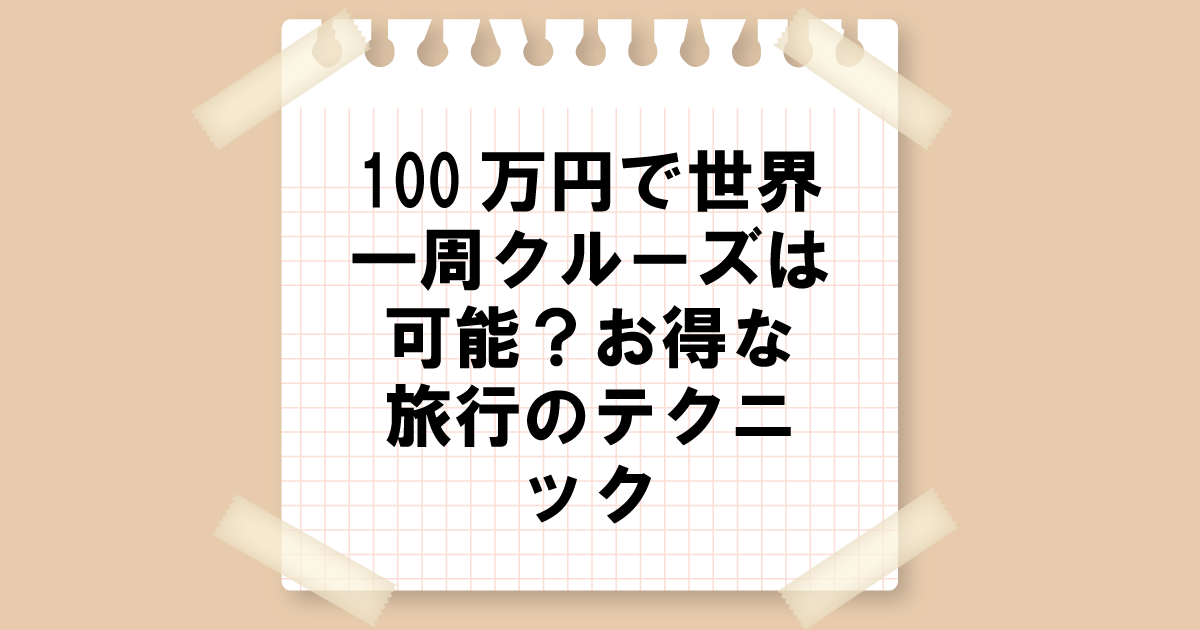 100万円で夢の世界一周クルーズは可能？お得な旅行テクニック