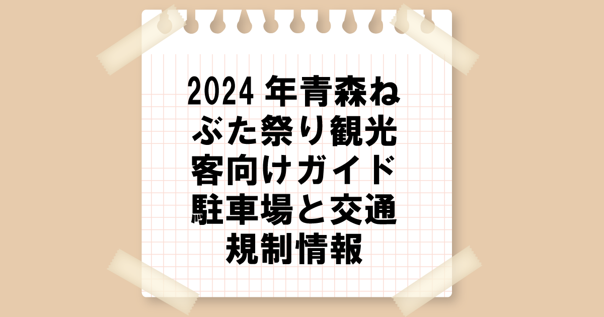 【2024年青森ねぶた祭】観光客向けガイド：駐車場と交通規制情報