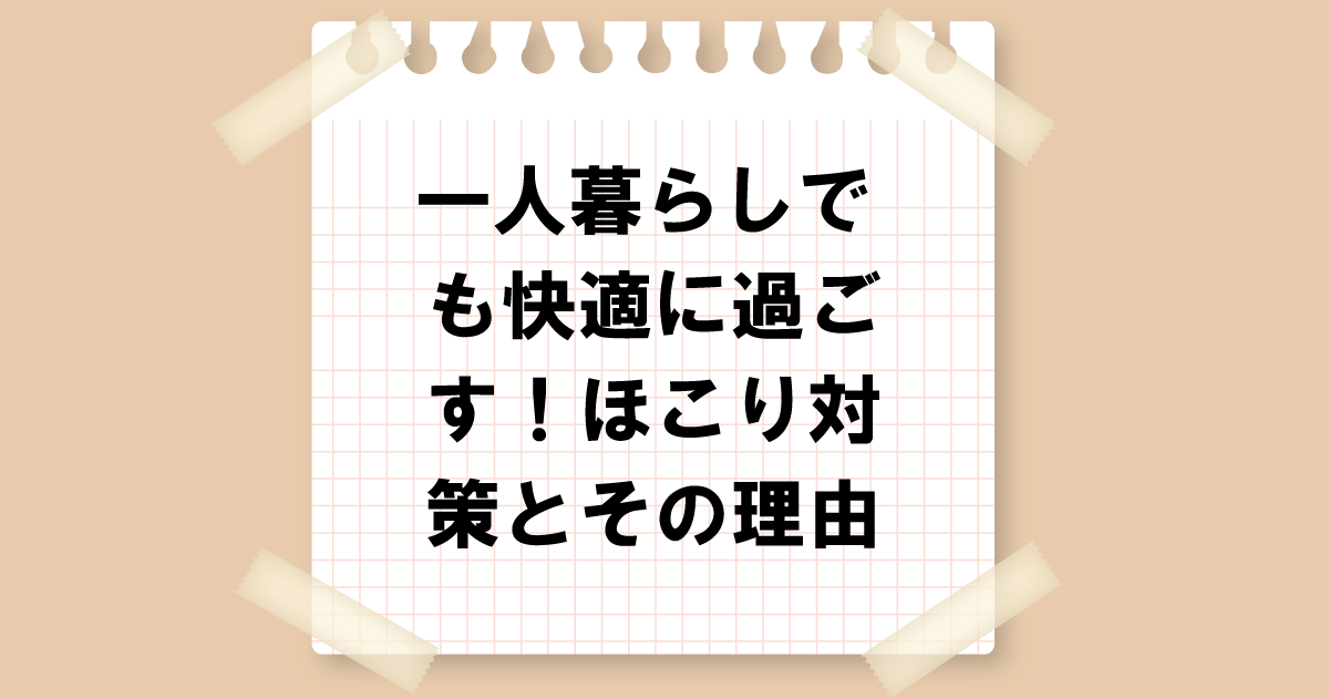 一人暮らしでも快適に過ごす！ほこり対策とその理由