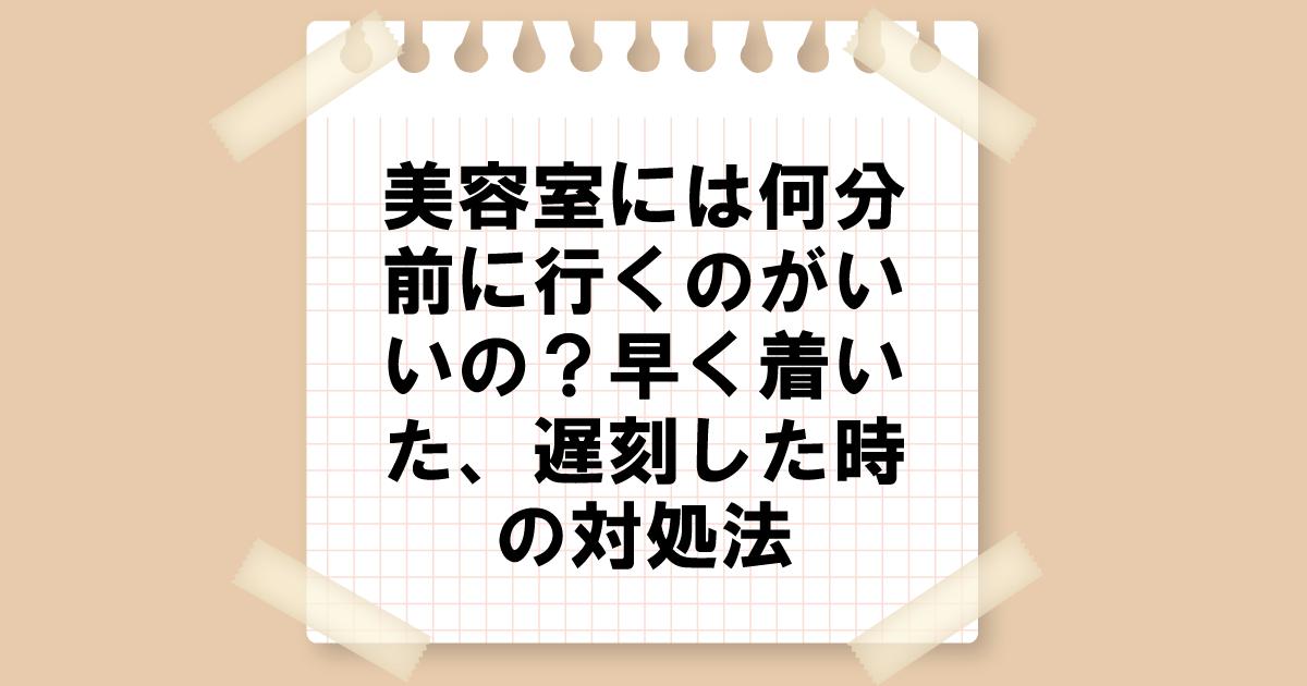 美容室には何分前に行くのがいいの？早く着いた、遅刻した時の対処法