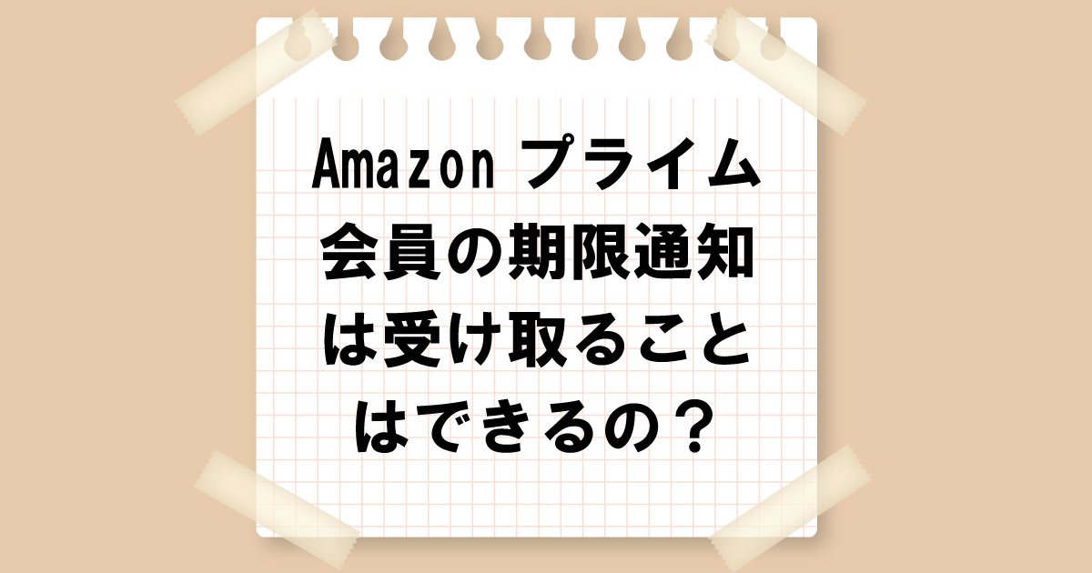 Amazonプライム会員の期限通知は受け取ることができるの？