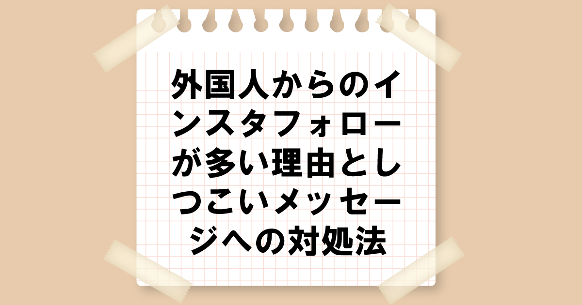 外国人からのインスタフォローが多い理由としつこいメッセージへの対処法