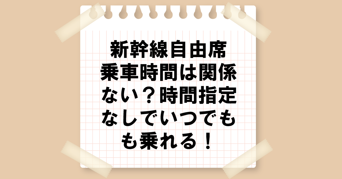 新幹線自由席｜乗車時間は関係ない？時間指定なしでいつでも乗れる！