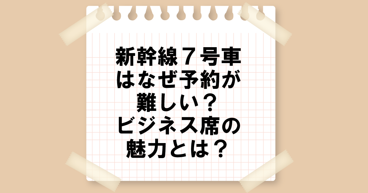 新幹線7号車はなぜ予約が難しい？ビジネス席の魅力とは？