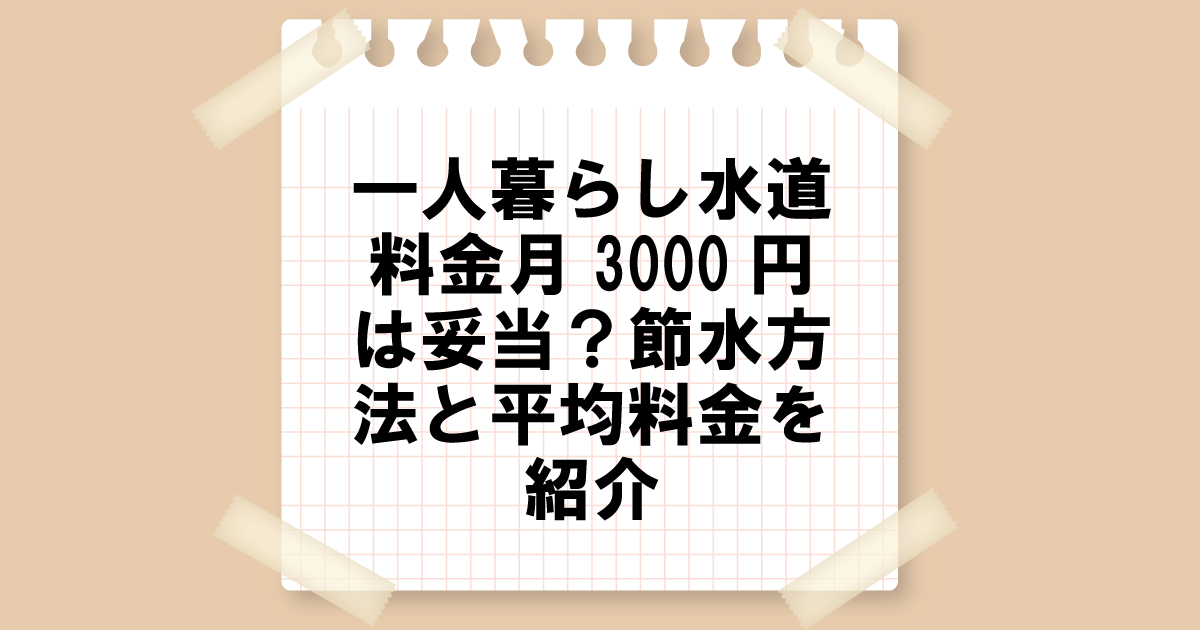 一人暮らしの水道料金月3,000円は妥当？節水方法と平均料金を紹介！