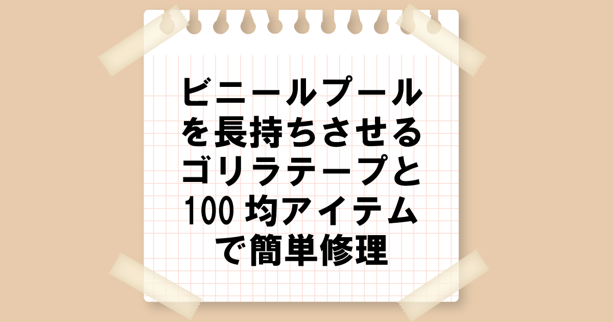 ビニールプールを長持ちさせる！ゴリラテープと100均アイテムで簡単修理