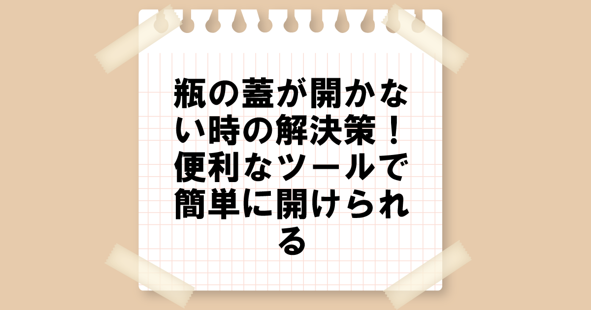 瓶の蓋が固くて開かない時の解決策！便利なツールで簡単に開けられる