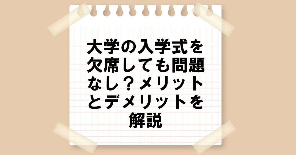 大学の入学式を欠席しても問題なし？メリットとデメリットを解説