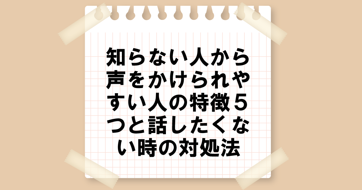 知らない人から声をかけられやすい人の特徴5つと話したくない時の対処法